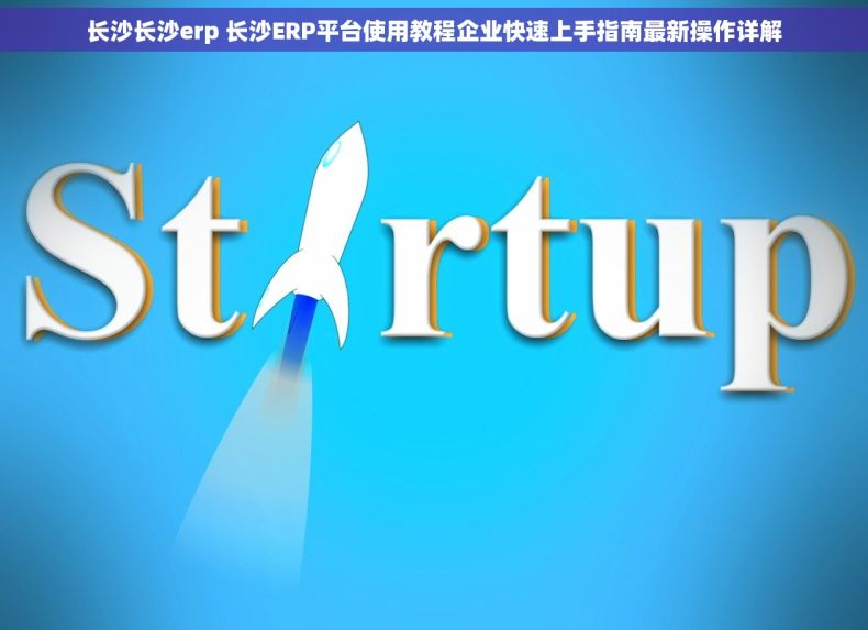 长沙长沙erp 长沙ERP平台使用教程企业快速上手指南最新操作详解 长沙长沙erp 长沙ERP平台使用教程企业快速上手指南最新操作详解