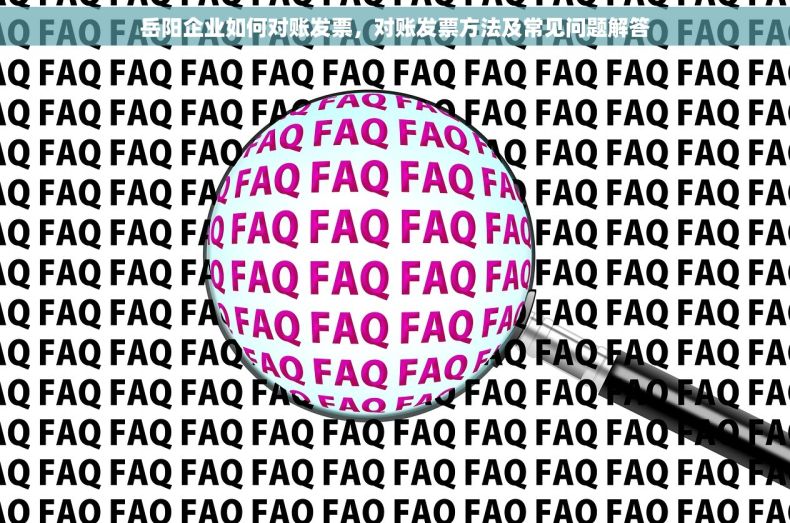 岳阳企业如何对账发票，对账发票方法及常见问题解答