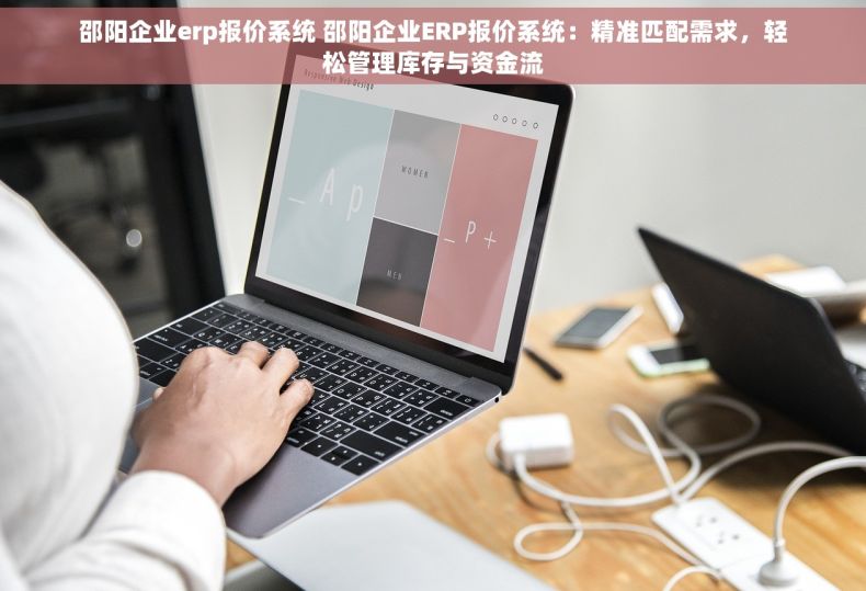 邵阳企业erp报价系统 邵阳企业ERP报价系统：精准匹配需求，轻松管理库存与资金流