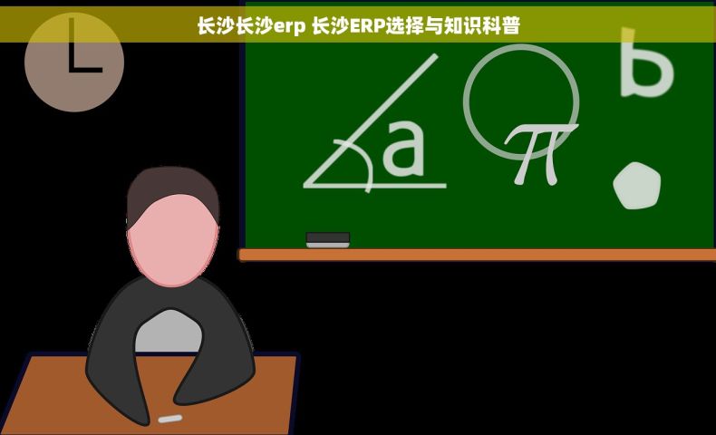 长沙长沙erp 长沙ERP选择与知识科普 长沙长沙erp 长沙ERP选择与知识科普