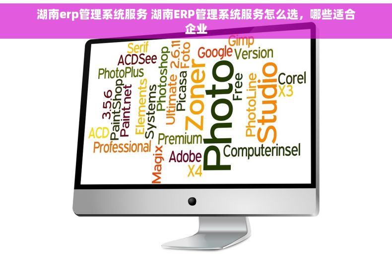 湖南erp管理系统服务 湖南ERP管理系统服务怎么选,哪些适合企业 湖南erp管理系统服务 湖南ERP管理系统服务怎么选,哪些适合企业