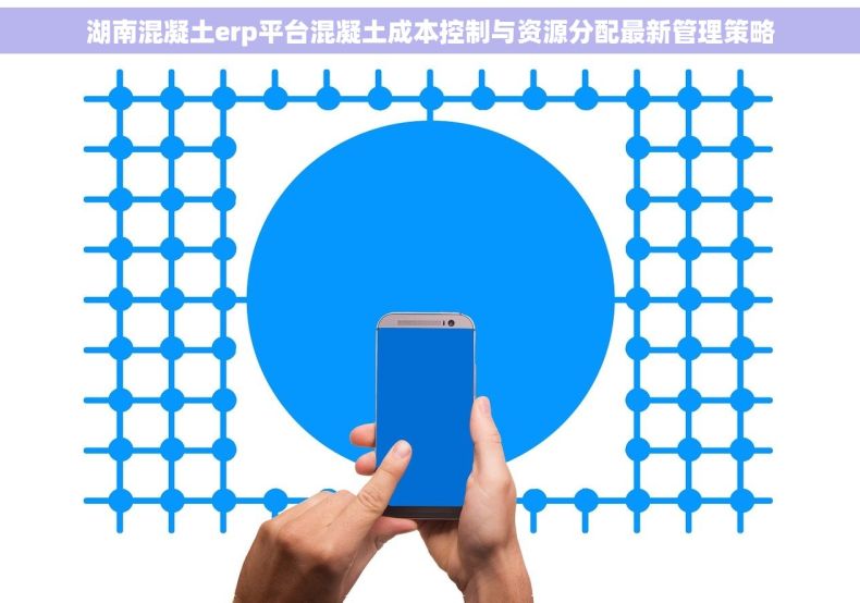 湖南混凝土erp平台混凝土成本控制与资源分配最新管理策略 湖南混凝土erp平台混凝土成本控制与资源分配最新管理策略