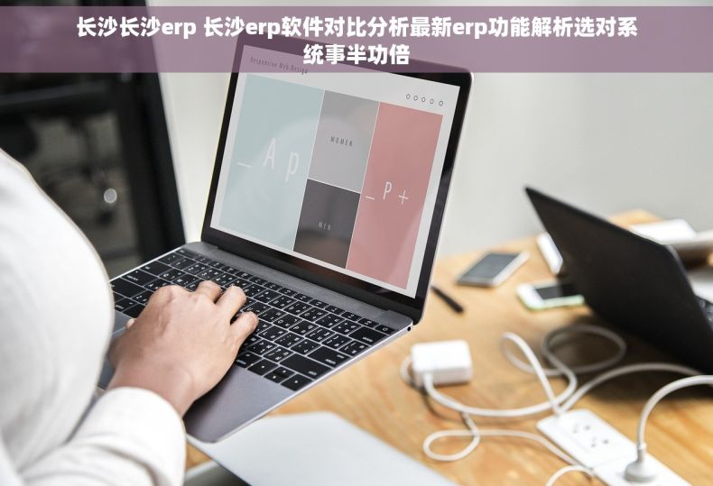 长沙长沙erp 长沙erp软件对比分析最新erp功能解析选对系统事半功倍