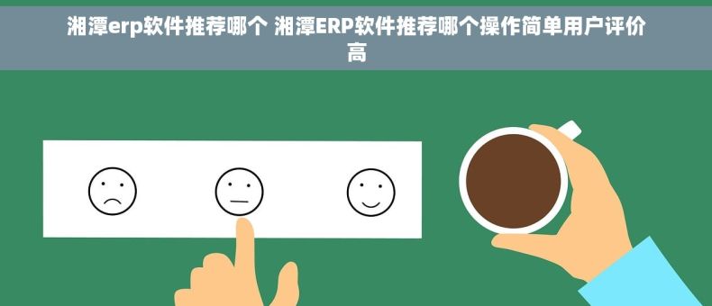 湘潭erp软件推荐哪个 湘潭ERP软件推荐哪个操作简单用户评价高