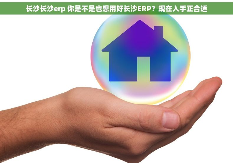 长沙长沙erp 你是不是也想用好长沙ERP？现在入手正合适