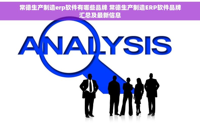 常德生产制造erp软件有哪些品牌 常德生产制造ERP软件品牌汇总及最新信息 常德生产制造erp软件有哪些品牌 常德生产制造ERP软件品牌汇总及最新信息