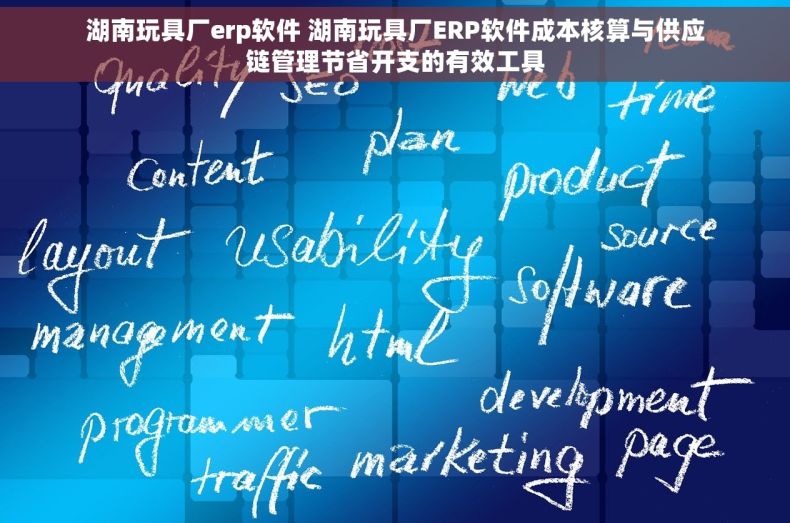 湖南玩具厂erp软件 湖南玩具厂ERP软件成本核算与供应链管理节省开支的有效工具