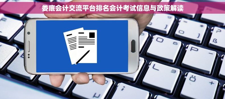 娄底会计交流平台排名会计考试信息与政策解读 娄底会计交流平台排名会计考试信息与政策解读