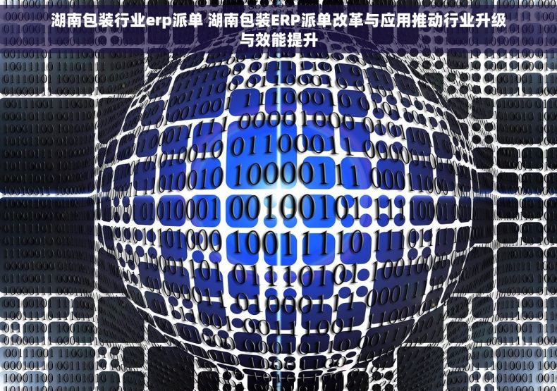 湖南包装行业erp派单 湖南包装ERP派单改革与应用推动行业升级与效能提升 湖南包装行业erp派单 湖南包装ERP派单改革与应用推动行业升级与效能提升