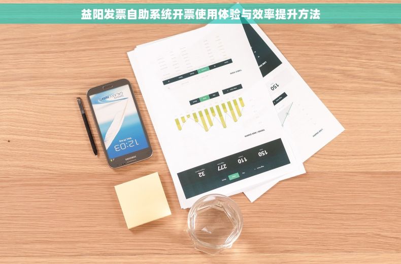 益阳发票自助系统开票使用体验与效率提升方法 益阳发票自助系统开票使用体验与效率提升方法