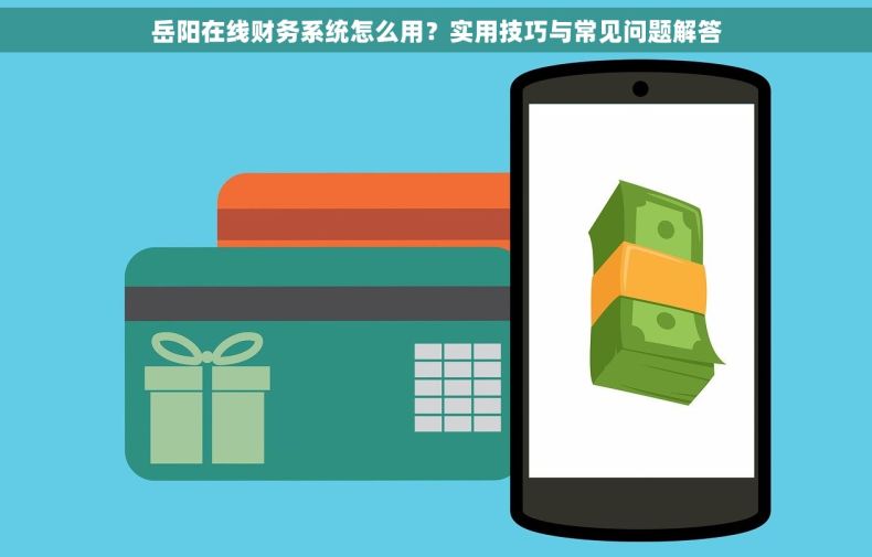 岳阳在线财务系统怎么用？实用技巧与常见问题解答
