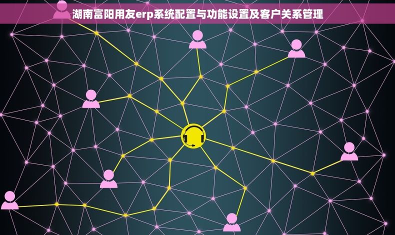湖南富阳用友erp系统配置与功能设置及客户关系管理 湖南富阳用友erp系统配置与功能设置及客户关系管理