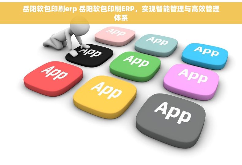 岳阳软包印刷erp 岳阳软包印刷ERP,实现智能管理与高效管理体系 岳阳软包印刷erp 岳阳软包印刷ERP,实现智能管理与高效管理体系