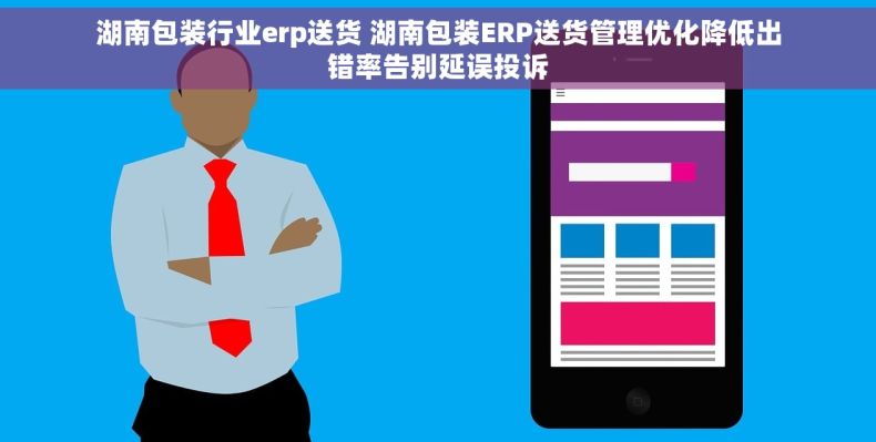 湖南包装行业erp送货 湖南包装ERP送货管理优化降低出错率告别延误投诉