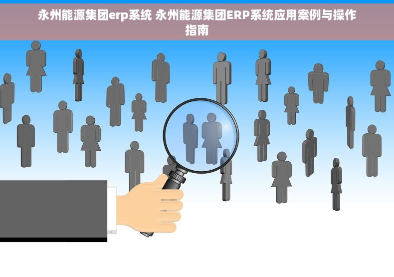 永州能源集团erp系统 永州能源集团ERP系统应用案例与操作指南