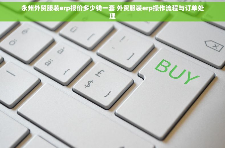 永州外贸服装erp报价多少钱一套 外贸服装erp操作流程与订单处理