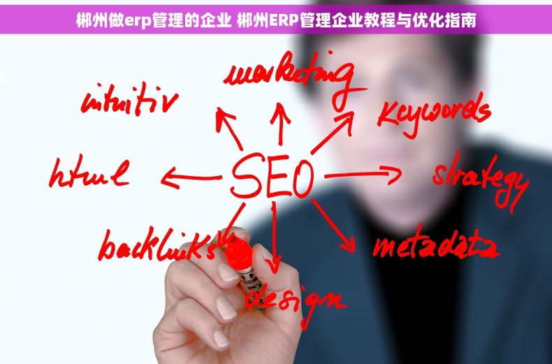 郴州做erp管理的企业 郴州ERP管理企业教程与优化指南
