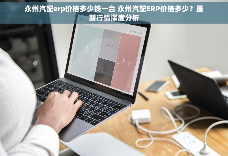 永州汽配erp价格多少钱一台 永州汽配ERP价格多少?最新行情深度分析 永州汽配erp价格多少钱一台 永州汽配ERP价格多少?最新行情深度分析