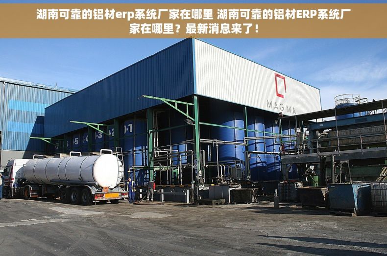 湖南可靠的铝材erp系统厂家在哪里 湖南可靠的铝材ERP系统厂家在哪里？最新消息来了！