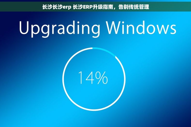 长沙长沙erp 长沙ERP升级指南,告别传统管理 长沙长沙erp 长沙ERP升级指南,告别传统管理
