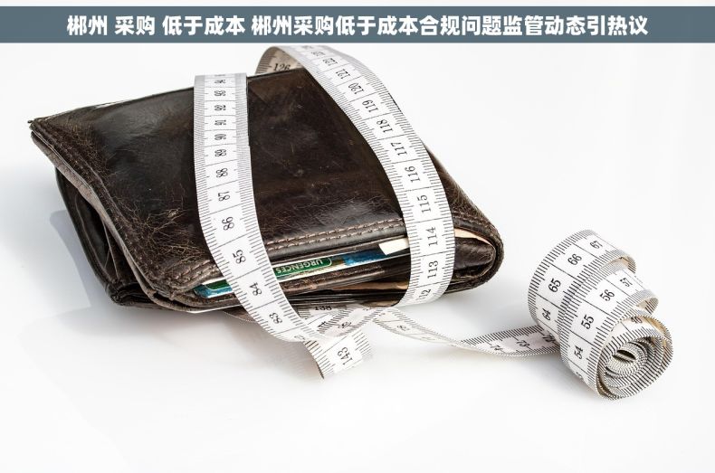 郴州 采购 低于成本 郴州采购低于成本合规问题监管动态引热议