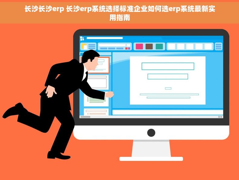长沙长沙erp 长沙erp系统选择标准企业如何选erp系统最新实用指南