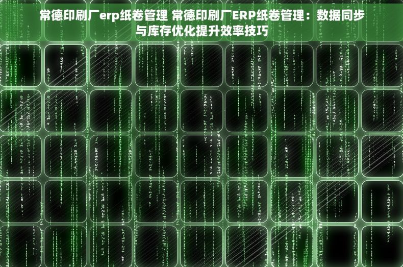 常德印刷厂erp纸卷管理 常德印刷厂ERP纸卷管理:数据同步与库存优化提升效率技巧 常德印刷厂erp纸卷管理 常德印刷厂ERP纸卷管理:数据同步与库存优化提升效率技巧
