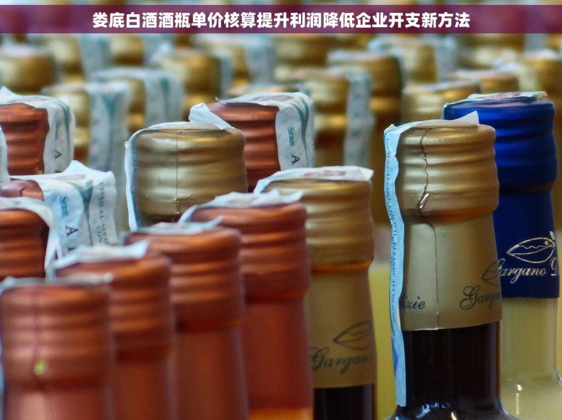 娄底白酒酒瓶单价核算提升利润降低企业开支新方法 娄底白酒酒瓶单价核算提升利润降低企业开支新方法