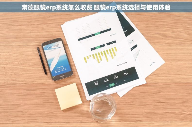 常德眼镜erp系统怎么收费 眼镜erp系统选择与使用体验