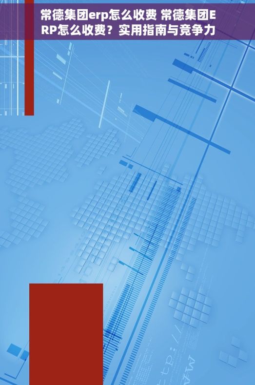常德集团erp怎么收费 常德集团ERP怎么收费?实用指南与竞争力提升全解析 常德集团erp怎么收费 常德集团ERP怎么收费?实用指南与竞争力提升全解析