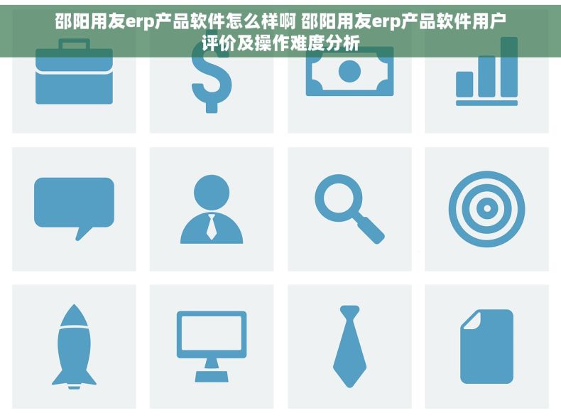 邵阳用友erp产品软件怎么样啊 邵阳用友erp产品软件用户评价及操作难度分析