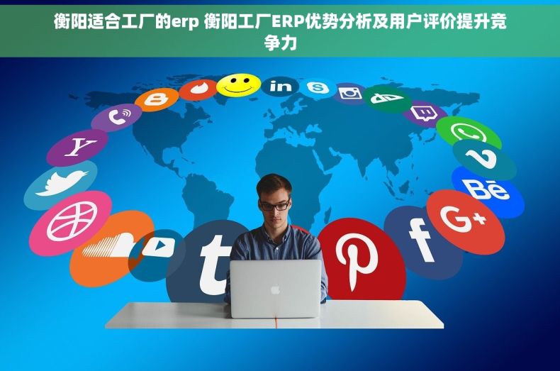 衡阳适合工厂的erp 衡阳工厂ERP优势分析及用户评价提升竞争力 衡阳适合工厂的erp 衡阳工厂ERP优势分析及用户评价提升竞争力