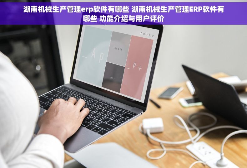 湖南机械生产管理erp软件有哪些 湖南机械生产管理ERP软件有哪些 功能介绍与用户评价