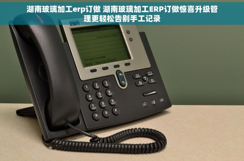 湖南玻璃加工erp订做 湖南玻璃加工ERP订做惊喜升级管理更轻松告别手工记录 湖南玻璃加工erp订做 湖南玻璃加工ERP订做惊喜升级管理更轻松告别手工记录