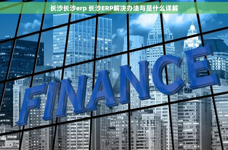 长沙长沙erp 长沙ERP解决办法与是什么详解