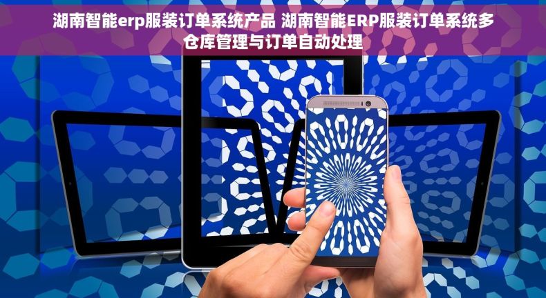 湖南智能erp服装订单系统产品 湖南智能ERP服装订单系统多仓库管理与订单自动处理