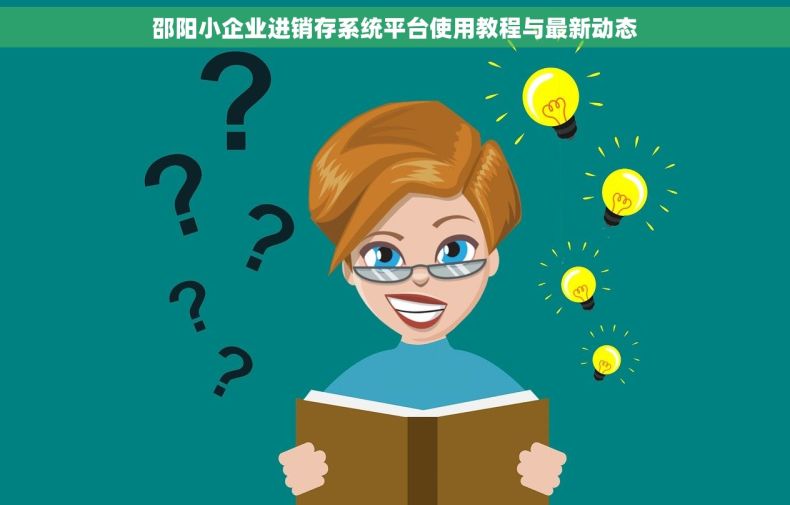 邵阳小企业进销存系统平台使用教程与最新动态 邵阳小企业进销存系统平台使用教程与最新动态