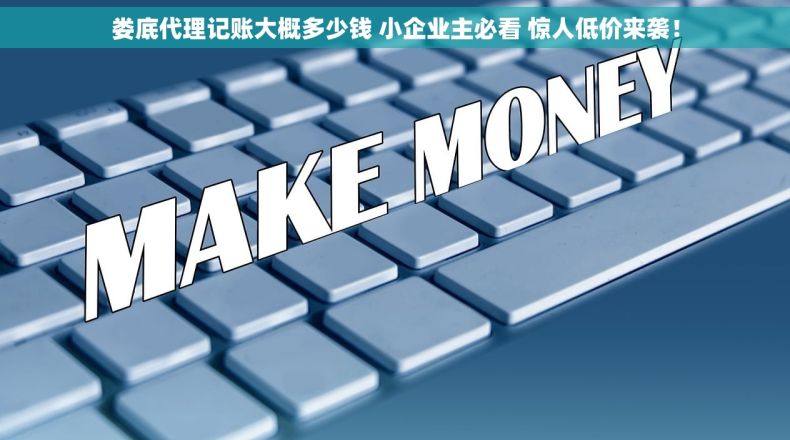 娄底代理记账大概多少钱 小企业主必看 惊人低价来袭！