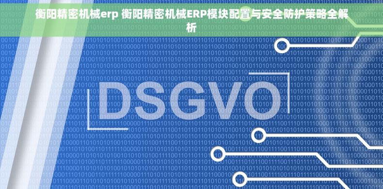 衡阳精密机械erp 衡阳精密机械ERP模块配置与安全防护策略全解析