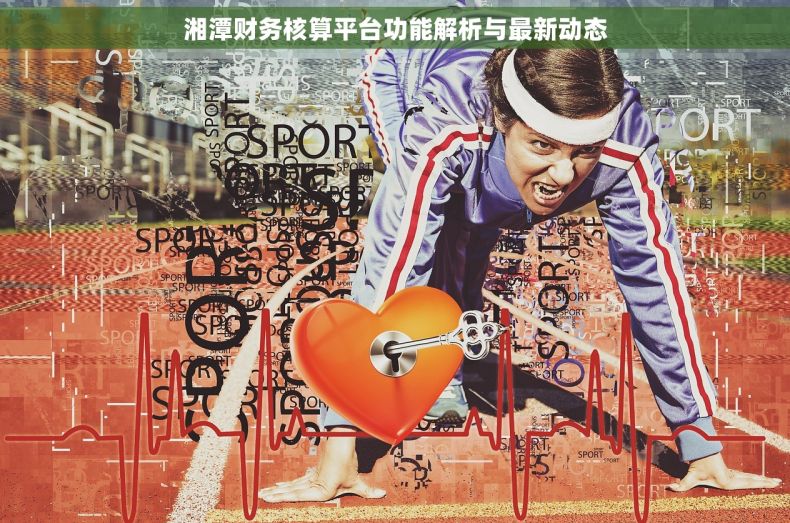 湘潭财务核算平台功能解析与最新动态