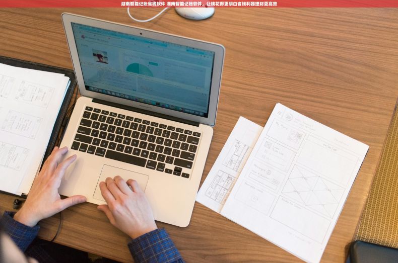 湖南智能记账省钱软件 湖南智能记账软件，让钱花得更明白省钱利器理财更高效