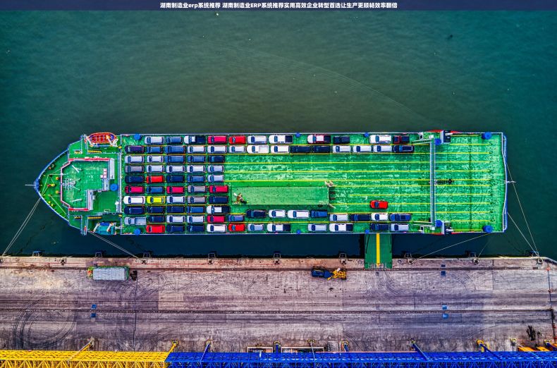 湖南制造业erp系统推荐 湖南制造业ERP系统推荐实用高效企业转型首选让生产更顺畅效率翻倍