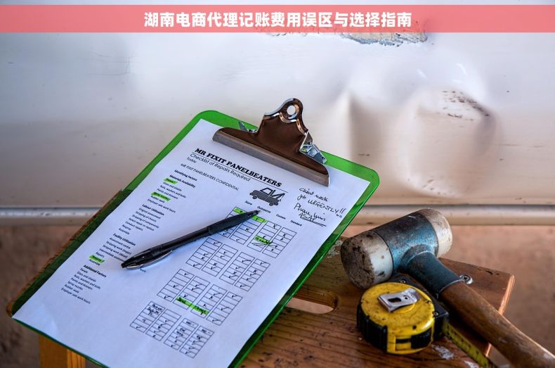 湖南电商代理记账费用误区与选择指南