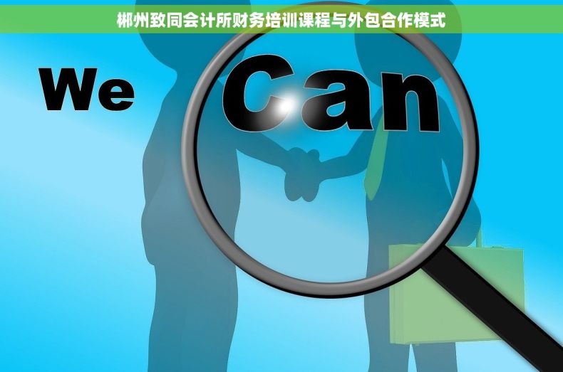 郴州致同会计所财务培训课程与外包合作模式 郴州致同会计所财务培训课程与外包合作模式