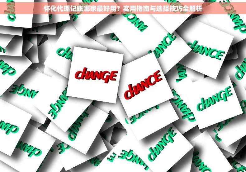 怀化代理记账哪家最好用？实用指南与选择技巧全解析