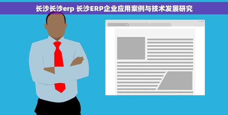 长沙长沙erp 长沙ERP企业应用案例与技术发展研究 长沙长沙erp 长沙ERP企业应用案例与技术发展研究