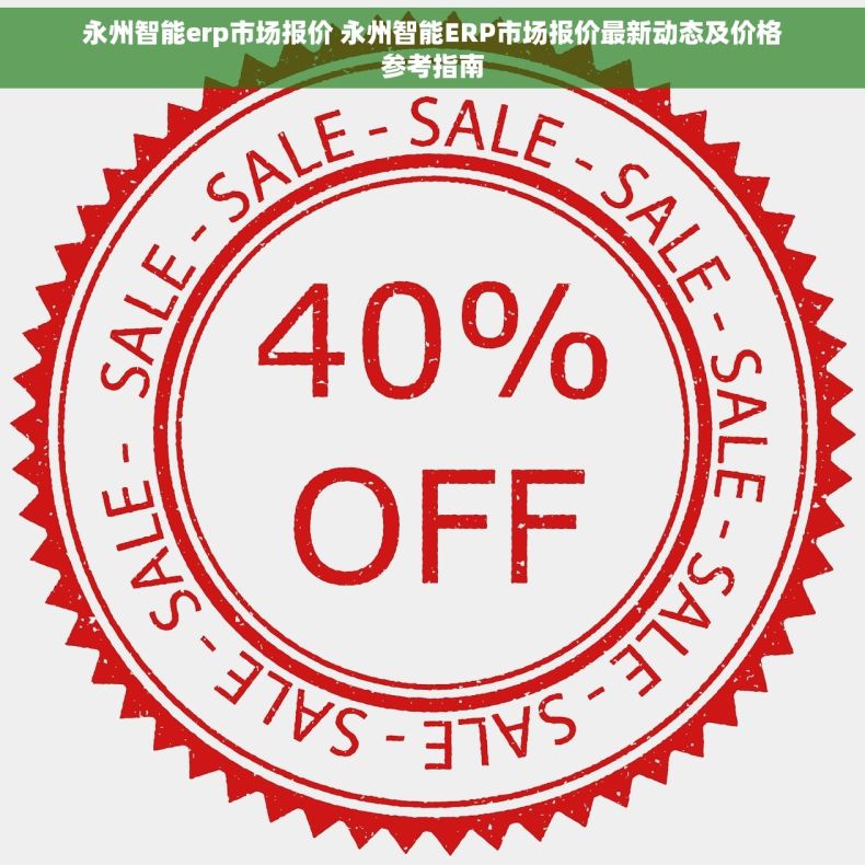 永州智能erp市场报价 永州智能ERP市场报价最新动态及价格参考指南 永州智能erp市场报价 永州智能ERP市场报价最新动态及价格参考指南