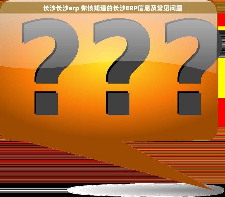 长沙长沙erp 你该知道的长沙ERP信息及常见问题