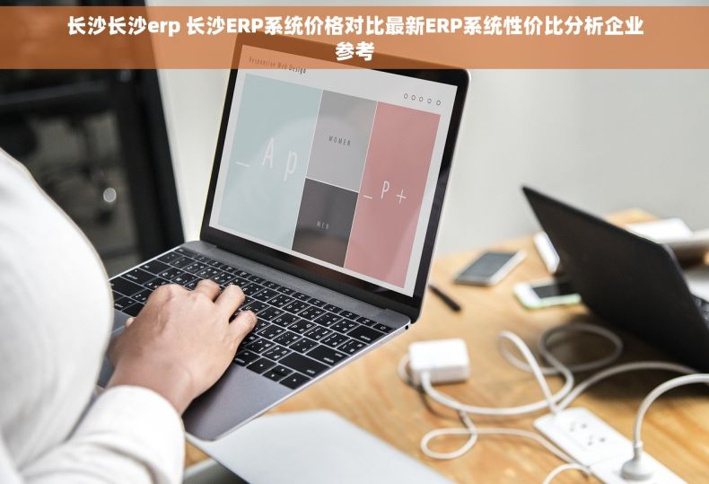 长沙长沙erp 长沙ERP系统价格对比最新ERP系统性价比分析企业参考 长沙长沙erp 长沙ERP系统价格对比最新ERP系统性价比分析企业参考