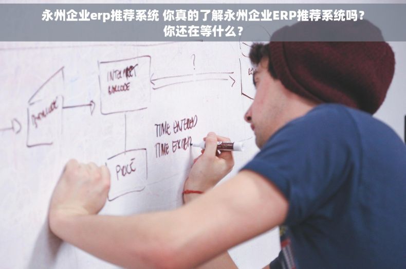 永州企业erp推荐系统 你真的了解永州企业ERP推荐系统吗?你还在等什么? 永州企业erp推荐系统 你真的了解永州企业ERP推荐系统吗?你还在等什么?